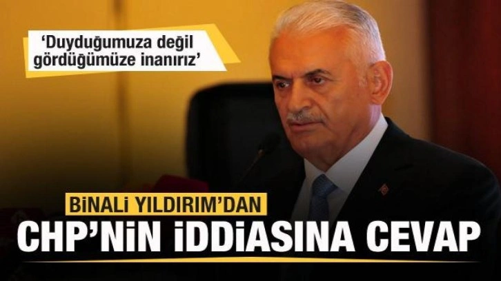 CHP'nin iddiasına Binali Yıldırım'dan yanıt: Duyduğumuza değil, g&ouml;rd&uuml;ğ&uuml;m&uuml;ze inanırız