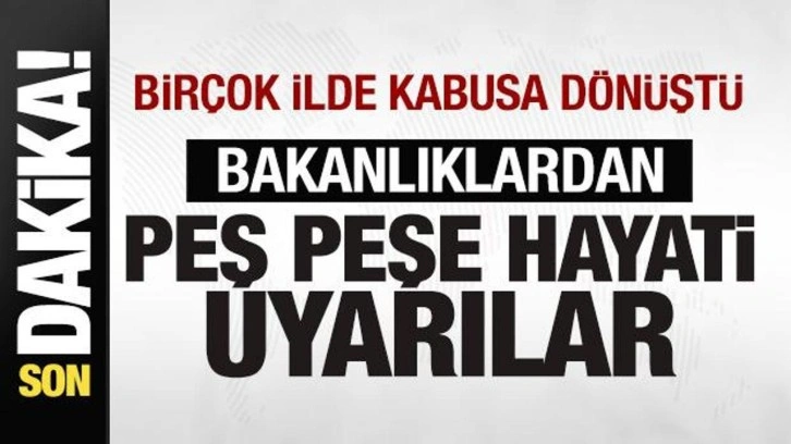 Çok sayıda ilde kabusa dönüştü! Bakanlıklardan peş peşe hayati uyarılar