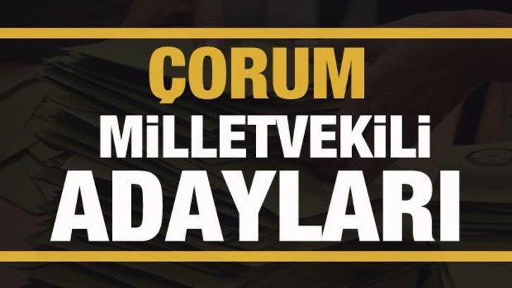 &Ccedil;orum milletvekili adayları! PARTİ PARTİ TAM LİSTE