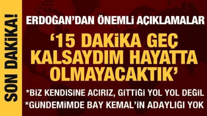 Cumhurbaşkanı Erdoğan: 15 dakika ge&ccedil; kalmış olsaydım hayatta olmayacaktık