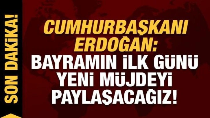 Cumhurbaşkanı Erdoğan: Bayramın ilk g&uuml;n&uuml; yeni m&uuml;jdeyi paylaşacağız