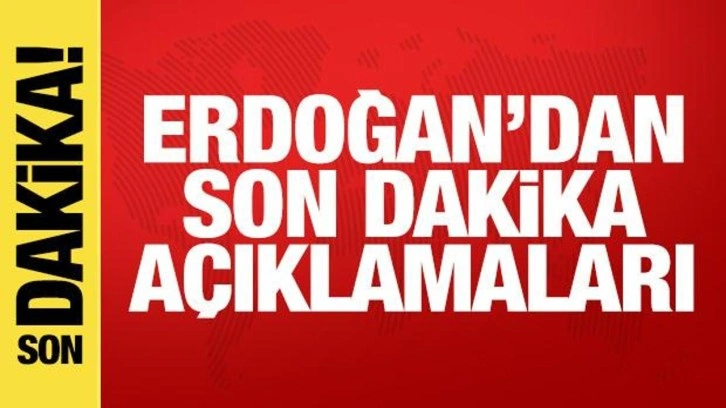 Cumhurbaşkanı Erdoğan'dan son dakika açıklamaları