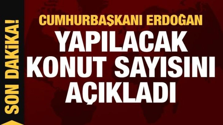 Cumhurbaşkanı Erdoğan inşa edilecek toplam konut sayısını a&ccedil;ıkladı