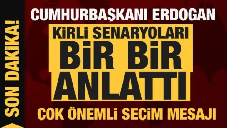 Cumhurbaşkanı Erdoğan kirli senaryoları bir bir anlattı! Ve se&ccedil;im mesajı...