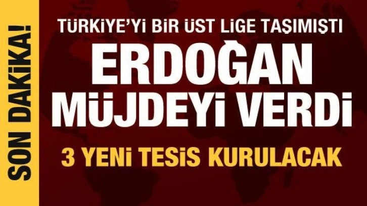 Cumhurbaşkanı Erdoğan m&uuml;jdeyi verdi: 3 yeni tesis kurulacak