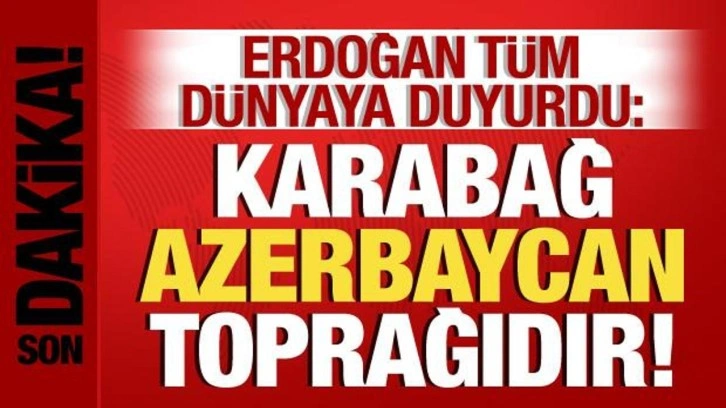 Cumhurbaşkanı Erdoğan t&uuml;m d&uuml;nyaya duyurdu: Karabağ, Azerbaycan toprağıdır!