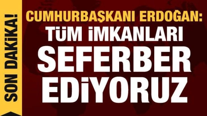 Cumhurbaşkanı Erdoğan: T&uuml;m imkanlarımızı seferber ediyoruz