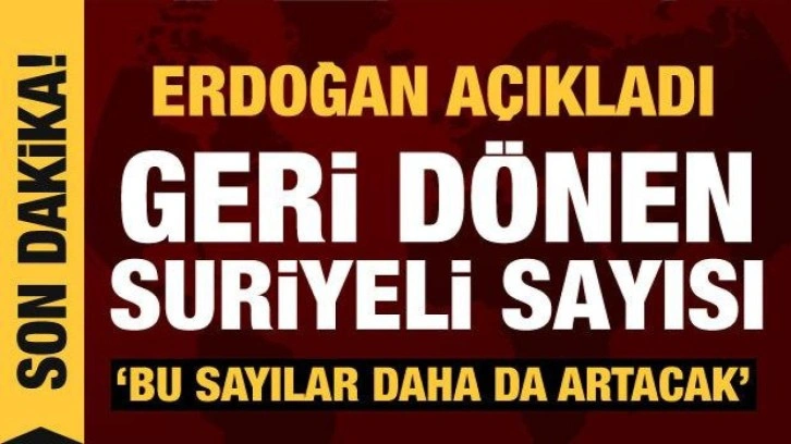 Cumhurbaşkanı Erdoğan, &uuml;lkesine d&ouml;nen Suriyeli sayısını a&ccedil;ıkladı