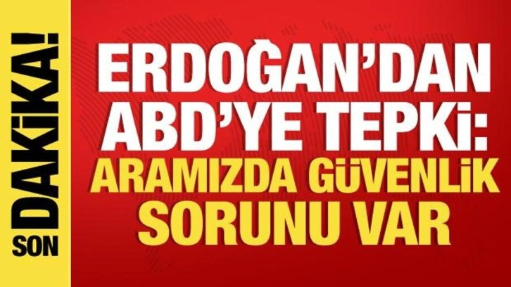 Cumhurbaşkanı Erdoğan'dan ABD'ye tepki: Aramızda g&uuml;venlik sorunu var