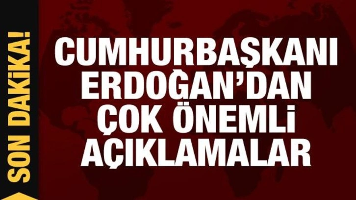 Cumhurbaşkanı Erdoğan'dan &ccedil;ok &ouml;nemli a&ccedil;ıklamalar