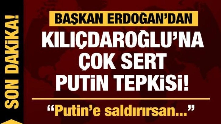 Cumhurbaşkanı Erdoğan'dan Kılı&ccedil;daroğlu'na &ccedil;ok sert cevap: Putin'e saldırırsan...