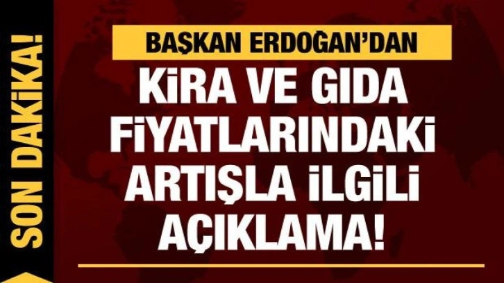 Cumhurbaşkanı Erdoğan'dan kira ve gıda fiyatlarındaki artışa y&ouml;nelik a&ccedil;ıklama!