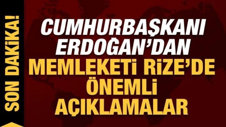 Cumhurbaşkanı Erdoğan'dan memleketi Rize'de son dakika a&ccedil;ıklamalar