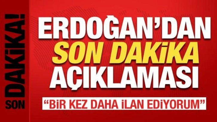 Cumhurbaşkanı Erdoğan'dan son dakika a&ccedil;ıklaması: Bir kez daha ilan ediyorum