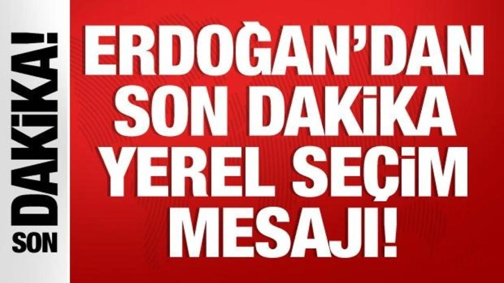 Cumhurbaşkanı Erdoğan'dan yerel se&ccedil;im mesajı