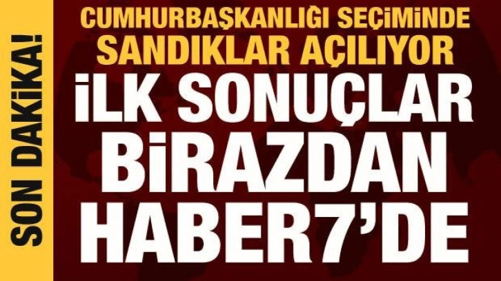 Cumhurbaşkanlığı se&ccedil;iminde sandıklar a&ccedil;ılmaya başladı: İlk sonu&ccedil;lar birazdan Haber7'de