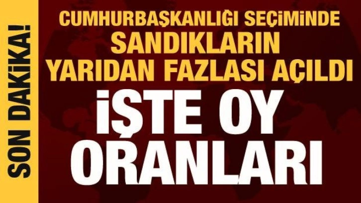 Cumhurbaşkanlığı se&ccedil;iminde sandıkların yarıdan fazlası a&ccedil;ıldı: İşte oy oranları!
