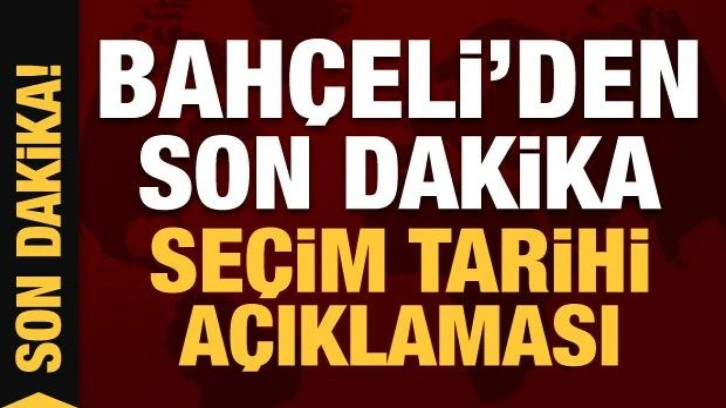 Devlet Bah&ccedil;eli'den son dakika se&ccedil;im tarihi a&ccedil;ıklaması!