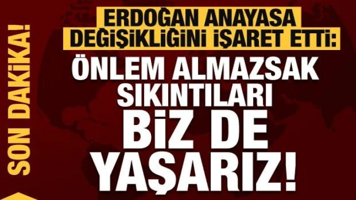 Erdoğan anayasa değişikliğini işaret etti: &Ouml;nlem almazsak sıkıntılar yaşarız