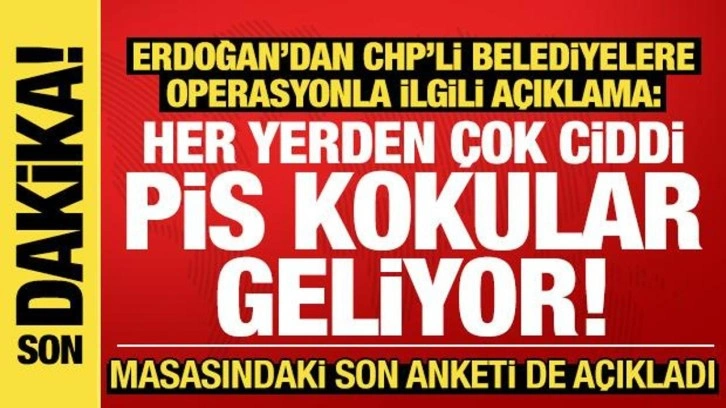 Erdoğan'dan CHP'li belediyelere operasyonla ilgili açıklama: Pis kokular geliyor!