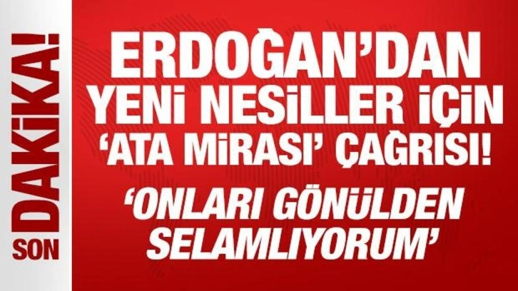 Erdoğan'dan yeni nesiller için 'Ata mirası' çağrısı!