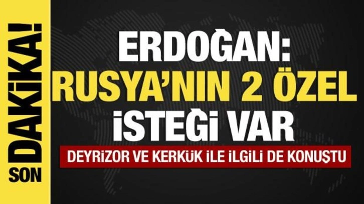 Erdoğan: Rusya'nın iki &ouml;zel isteği var
