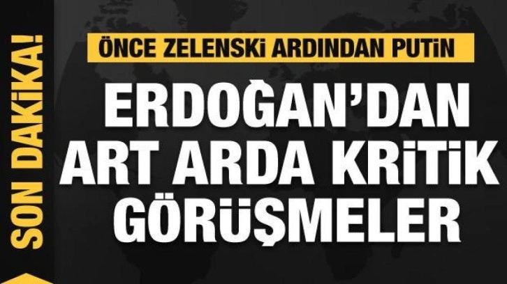 Erdoğan, Zelenski ve Putin ile g&ouml;r&uuml;şt&uuml;