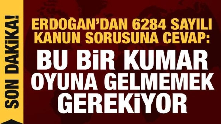 Erdoğan'dan 6284 sayılı kanun sorusuna cevap: Bu bir kumar, oyuna gelmemek gerekir