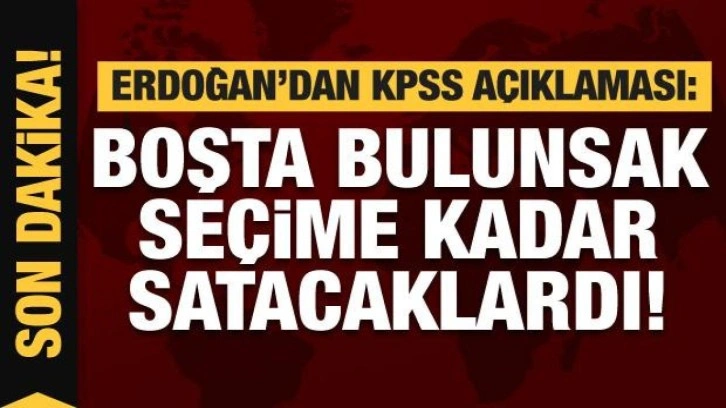 Erdoğan'dan KPSS a&ccedil;ıklaması: Boşta bulunsak se&ccedil;ime kadar satacaklardı