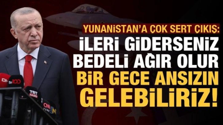 Erdoğan'dan Yunanistan'a &ccedil;ok sert uyarı: Bedeli ağır olur, bir gece ansızın gelebiliriz!