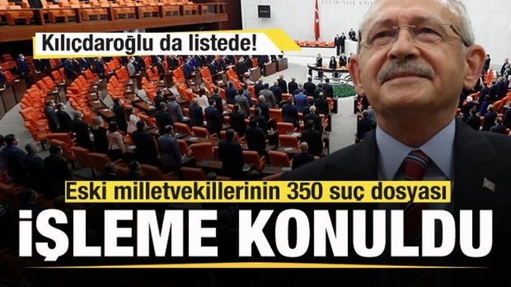 Eski milletvekillerinin 350 su&ccedil; dosyası işleme konuldu! Kılı&ccedil;daroğlu da listede!