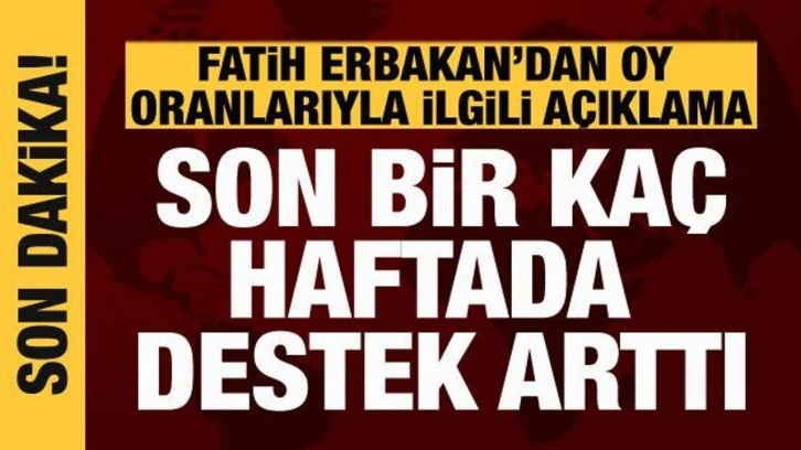 Fatih Erbakan'dan oy oranıyla ilgili a&ccedil;ıklama: Son bir ka&ccedil; haftada destek arttı