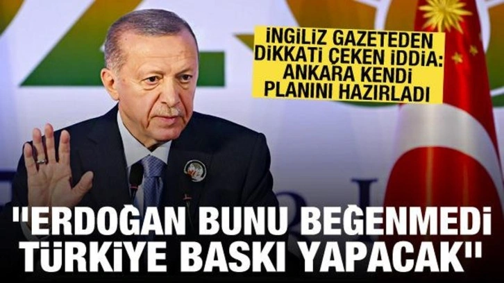 Financial Times: Erdoğan yeni planı beğenmedi, T&uuml;rkiye kendi planıyla baskı yapacak
