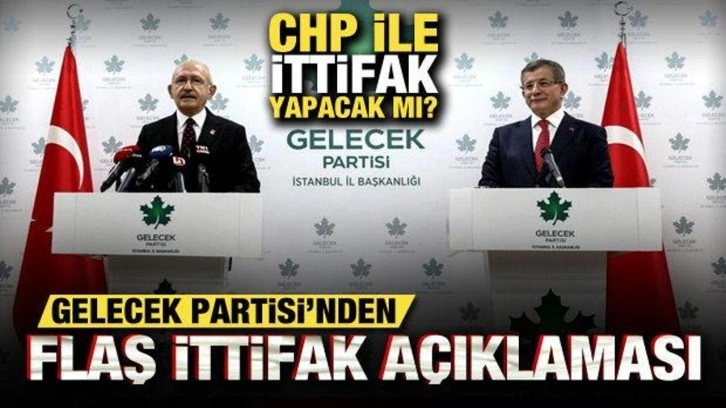 Gelecek Partisi, CHP'yle ittifak yapacak mı? Flaş ittifak a&ccedil;ıklaması!