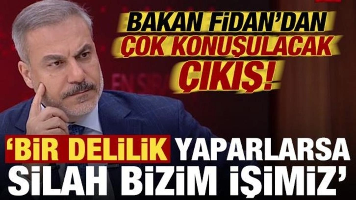 Hakan Fidan'dan çok konuşulacak çıkış: Bir delilik yaparlarsa silah bizim işimiz...