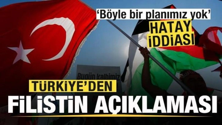 Hatay iddiası! Türkiye'den Filistin açıklaması! Böyle bir planımız yok