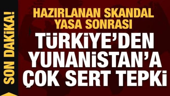 Hazırlanan skandal yasa sonrası T&uuml;rkiye'den Yunanistan'a sert tepki