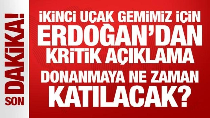İkinci uçak gemimiz için Erdoğan’dan kritik açıklama