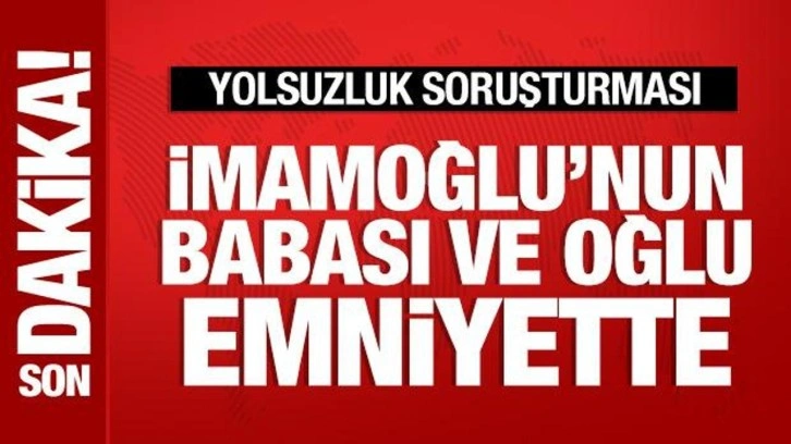 İmamoğlu'nun babası ve oğlu ifade vermek için emniyete geldi