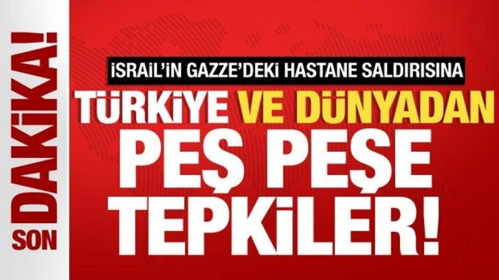 İsrail'in Gazze'deki hastane saldırısına T&uuml;rkiye ve D&uuml;nya'dan peş peşe tepkiler