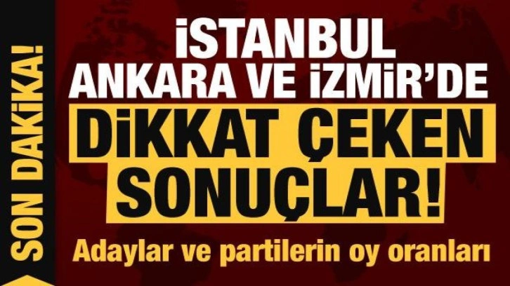 İstanbul, Ankara, İzmir'de dikkat &ccedil;eken se&ccedil;im sonu&ccedil;ları