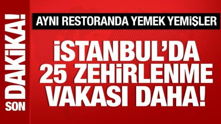 İstanbul'da 25 zehirlenme vakası daha! Aynı restoranda yemek yemişler