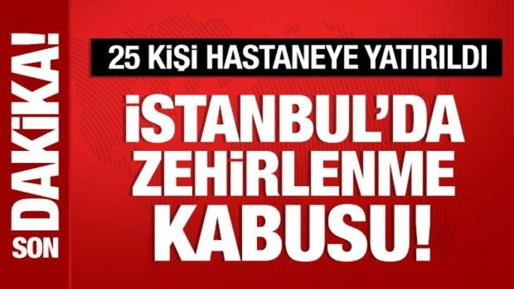 İstanbul'da zehirlenme kabusu: 25 kişi hastaneye başvurdu