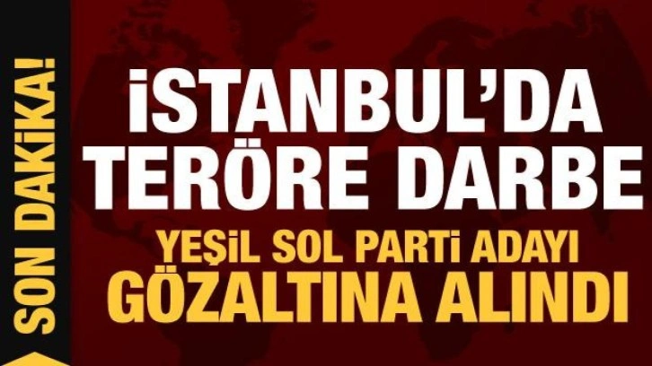 İstanbul'da ter&ouml;re darbe! Yeşil Sol Parti adayına g&ouml;zaltı