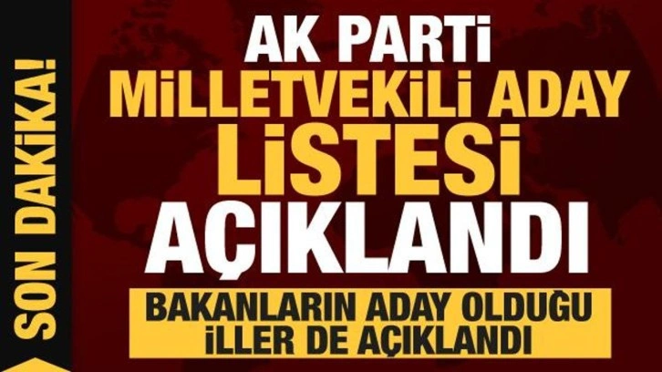 İşte AK Parti'nin milletvekili aday listesi! Bakanların aday olduğu iller a&ccedil;ıklandı