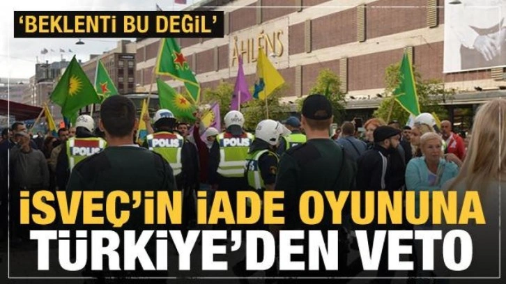 İsve&ccedil;'in iade oyununu T&uuml;rkiye bozdu: Beklentimiz bu değil