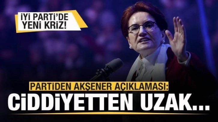 İYİ Parti'de kriz derinleşiyor! Akşener a&ccedil;ıklaması: Ciddiyetten uzak...