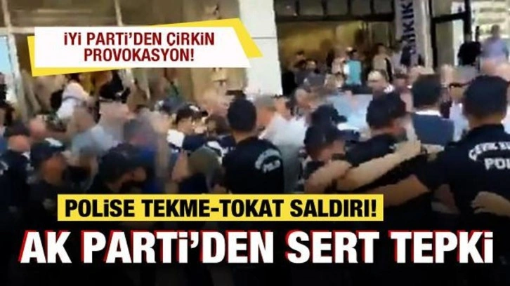 İYİ Parti'den &ccedil;irkin provokasyon! Polise saldırı! AK Parti'den &ccedil;ok sert tepki