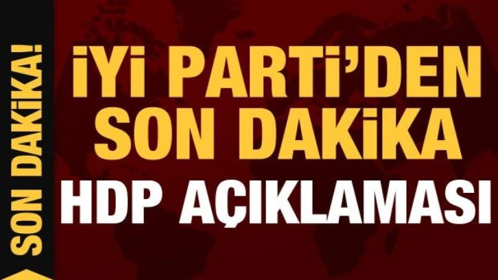 İYİ Parti'den son dakika HDP a&ccedil;ıklaması!