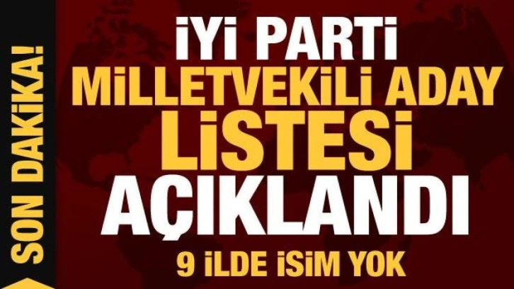 İYİ Parti'nin milletvekili aday listesi a&ccedil;ıklandı! 9 ilde aday &ccedil;ıkarılmadı